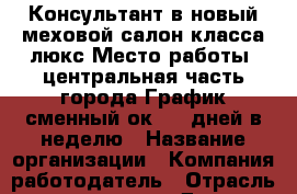 Консультант в новый меховой салон класса люкс Место работы: центральная часть города График сменный ок 3-4 дней в неделю › Название организации ­ Компания-работодатель › Отрасль предприятия ­ Другое › Минимальный оклад ­ 1 - Все города Работа » Вакансии   . Адыгея респ.,Адыгейск г.